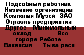 Подсобный работник › Название организации ­ Компания Музей, ЗАО › Отрасль предприятия ­ Другое › Минимальный оклад ­ 25 000 - Все города Работа » Вакансии   . Тыва респ.